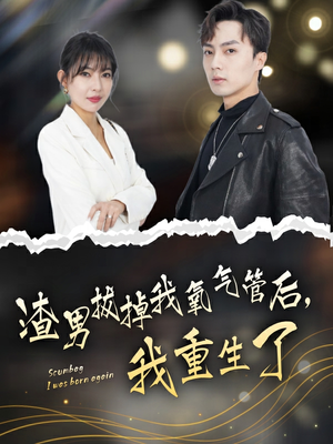 渣男拔掉我氧气管后，我重生了（90集）最火爆短剧