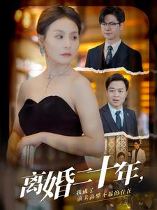 离婚二十年，我成了前夫高攀不起的存在（86集）短剧演员排行榜