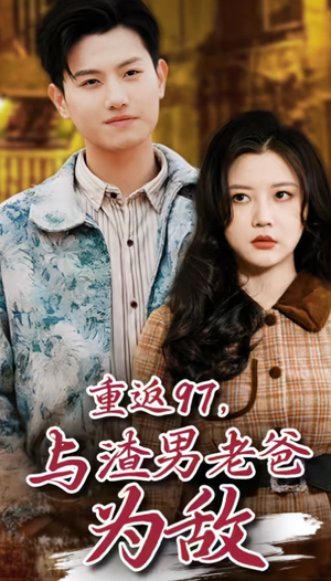 重返97,成为渣男老爸死对头(重返97,与渣男老爸为敌) 重返97,成为渣男老爸死对头(重返97,与渣男老爸为敌)热门短剧看不停