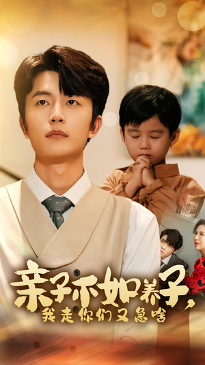 亲子不如养子，我走你们又急啥（52集）好看短剧追不停