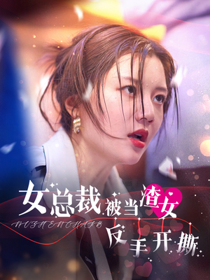 女总裁被当渣女反手开撕(30集) 女总裁被当渣女反手开撕(30集)最火爆短剧