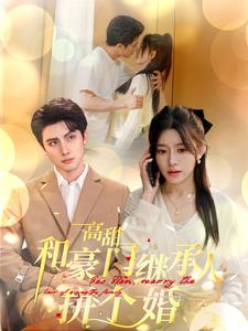 高甜和豪门继承人拼个婚(102集) 高甜和豪门继承人拼个婚(102集)番茄短剧看全集