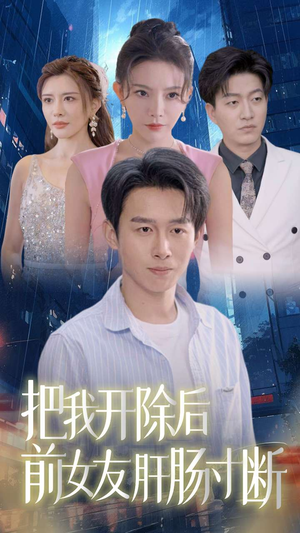 把我开除后前女友肝肠寸断（80集）最火的短剧