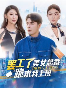 罢工了，美女总裁跪求我上班（102集）深深爱上这部剧