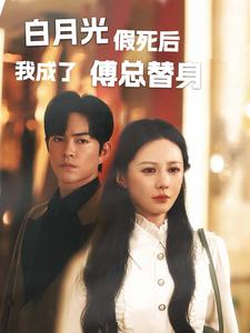 白月光假死后我成了傅总替身（60集）怎么看全集