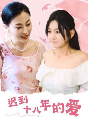 迟到十八年的爱（70集）贝贝短剧分享