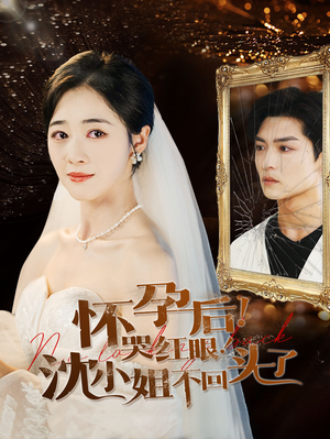 怀孕后!哭红眼!沈小姐不回头了(64集) 怀孕后!哭红眼!沈小姐不回头了(64集)原创精彩短剧