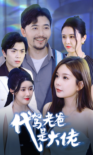 代驾老爸是大佬（65集）短剧抢先看