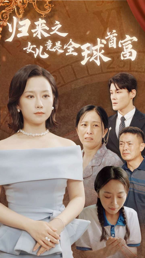 归来之女儿竟是全球首富（90集）短剧越看越精彩