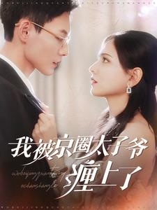 我被京圈太子爷缠上了(98集) 我被京圈太子爷缠上了(98集)看过的人都说好