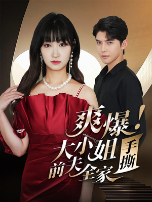 爽爆!大小姐手撕前夫全家(68集) 爽爆!大小姐手撕前夫全家(68集)每日短剧分享