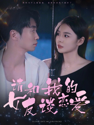 请和我的女友谈恋爱(60集) 请和我的女友谈恋爱(60集)短剧热门合集