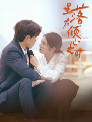 星落在倾心之时(47集) 星落在倾心之时(47集)甜宠短剧追到爽