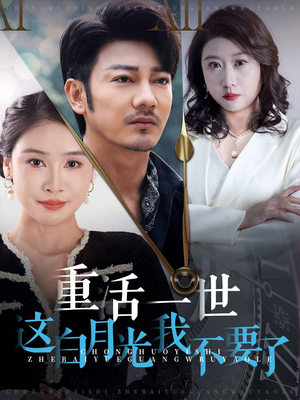 重活一世这白月光我不要了(28集) 重活一世这白月光我不要了(28集)短剧热门推荐