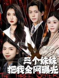 三个妹妹把我全网曝光(100集) 三个妹妹把我全网曝光(100集)精彩短剧分享