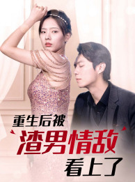 重生后被渣男情敌看上了(97集) 重生后被渣男情敌看上了(97集)火热短剧抢先看