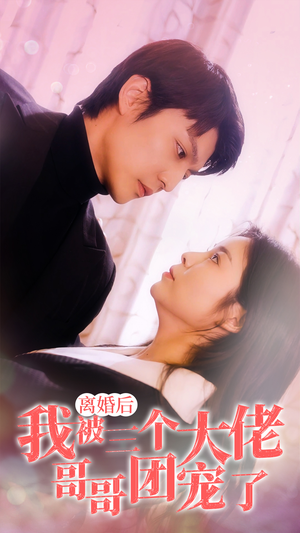 离婚后，我被三个大佬哥哥团宠了（81集）免费短剧片段