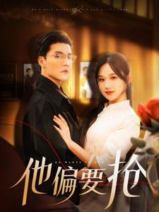 他偏要抢(130集) 他偏要抢(130集)好看上头短剧