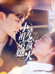 小祖宗她芳心纵火(61集) 小祖宗她芳心纵火(61集)剧情简介