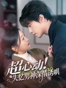 超心动失忆男神深情诱哄(72集) 超心动失忆男神深情诱哄(72集)民国短剧推荐