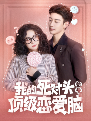 我的死对头竟是顶级恋爱脑（60集）爆款热门短剧
