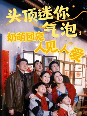 头顶迷你气泡，奶萌团宠人见人爱（99集）热门短剧推广