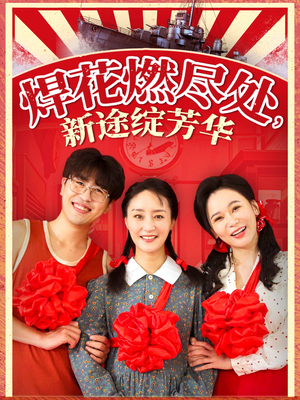 焊花燃尽处新途绽芳华（53集）免费看短剧全集