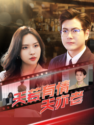 天若有情天亦老(49集) 天若有情天亦老(49集)太好看了短剧