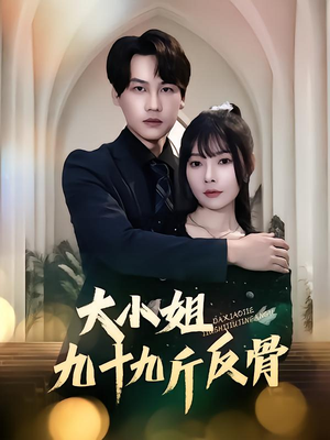 大小姐九十九斤反骨（64集）原创精彩短剧