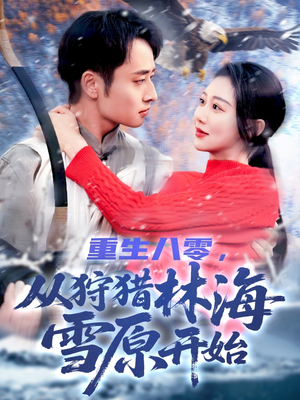 重生八零，从狩猎林海雪原开始（101集）精彩短剧分享
