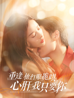 重逢他红眼跪哄，心肝，我只要你（84集）抢先看热门短剧