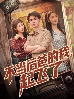 不当后爸的我,起飞了(81集) 不当后爸的我,起飞了(81集)一起追生活短剧