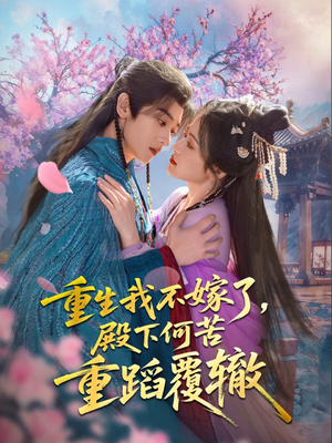 重生我不嫁了,殿下何苦重蹈覆辙(76集) 重生我不嫁了,殿下何苦重蹈覆辙(76集)好看的短剧