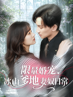限量婚宠，冰山爹地妻奴日常（80集）快来看短剧