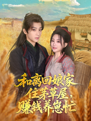 和离回娘家住茅草屋，赚钱养崽忙（88集）最新热门短剧