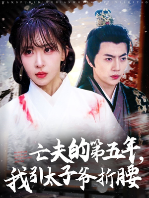 亡夫的第五年我引太子爷折腰(54集) 亡夫的第五年我引太子爷折腰(54集)好看又上头短剧