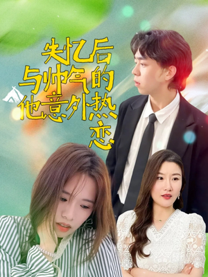 失忆后与帅气的他意外热恋（18集）河马免费短剧