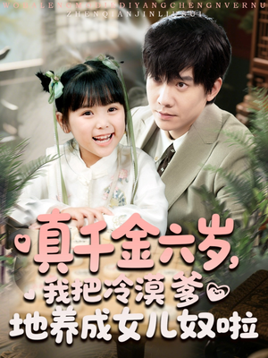 真千金六岁,我把冷漠爹地养成女儿奴啦(80集) 真千金六岁,我把冷漠爹地养成女儿奴啦(80集)一起追短剧