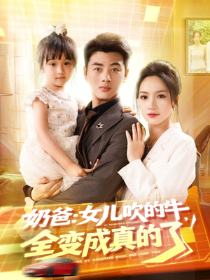奶爸女儿吹的牛全变成真的了(80集) 奶爸女儿吹的牛全变成真的了(80集)每日短剧分享