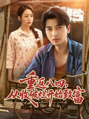 重返八四从收破烂开始致富(80集) 重返八四从收破烂开始致富(80集)短剧推荐更新中