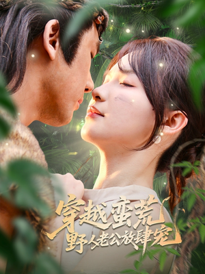 穿越蛮荒野人老公放肆宠（70集）最火的短剧