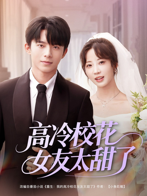 高冷校花女友太甜了(80集) 高冷校花女友太甜了(80集)热播短剧排行榜