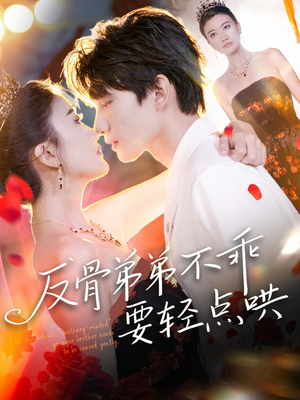 反骨弟弟不乖要轻点哄（106集）短剧推荐分享