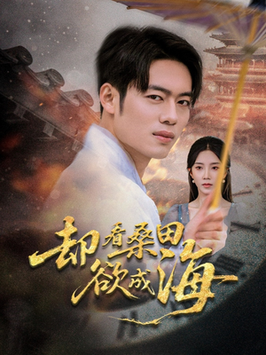 却看桑田欲成海(59集) 却看桑田欲成海(59集)爆火短剧抢先看