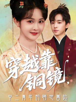 穿越靠铜镜中二青年的跨世冒险（80集）亿万短剧抢先看