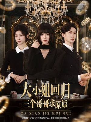 大小姐回归三个哥哥求原谅(64集) 大小姐回归三个哥哥求原谅(64集)免费观看完整版