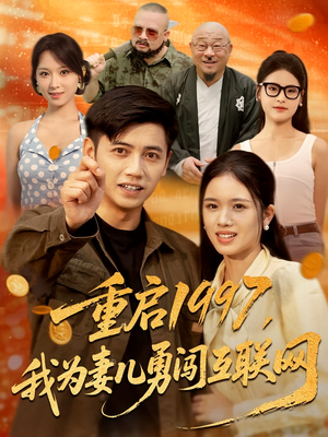 重启1997我为妻儿勇闯互联网（60集）超火短剧抢先看