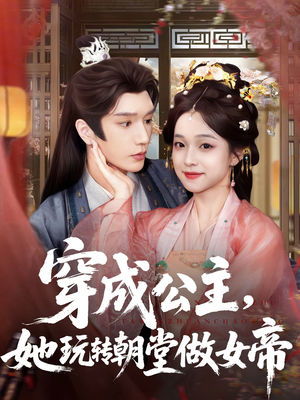 穿成公主她玩转朝堂做女帝（67集）火热短剧抢先看