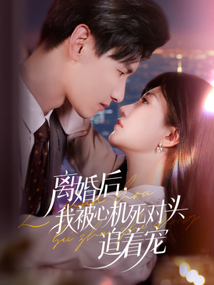 离婚后我被心机死对头追着宠(77集) 离婚后我被心机死对头追着宠(77集)大结局太过瘾了