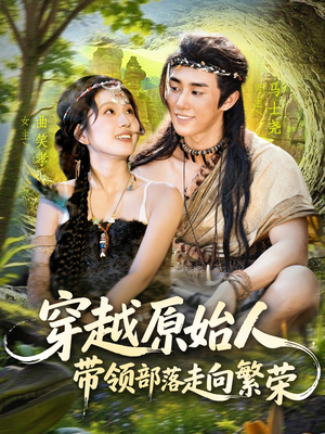 穿越原始人带领部落走向繁荣（91集）正能量短剧分享